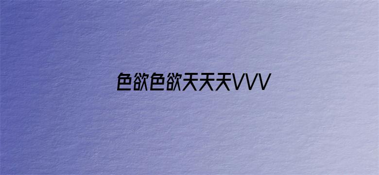 >色欲色欲天天天VVV横幅海报图