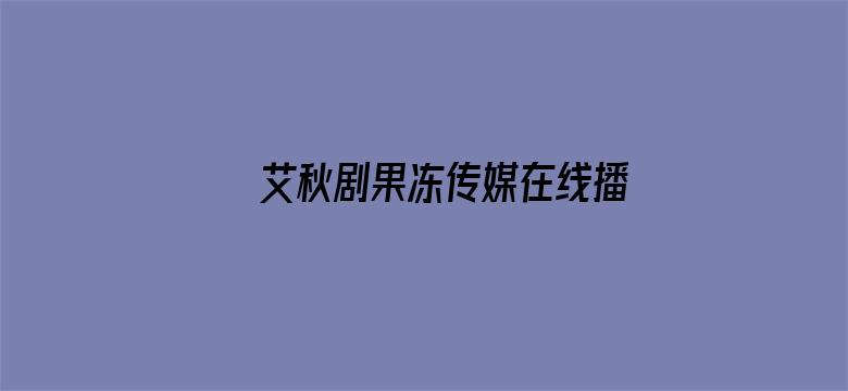 >艾秋剧果冻传媒在线播放横幅海报图