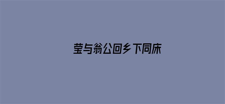 >莹与翁公回乡下同床横幅海报图