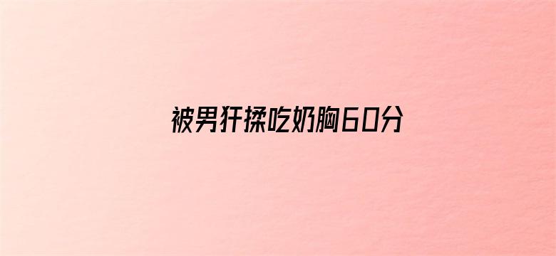 被男犴揉吃奶胸60分钟是免典电影封面图