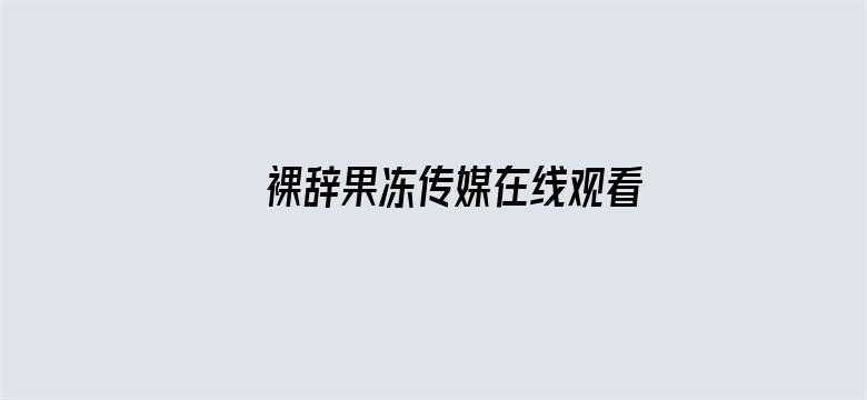 >裸辞果冻传媒在线观看横幅海报图