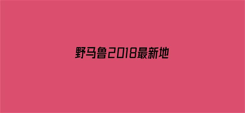 >野马鲁2018最新地址横幅海报图