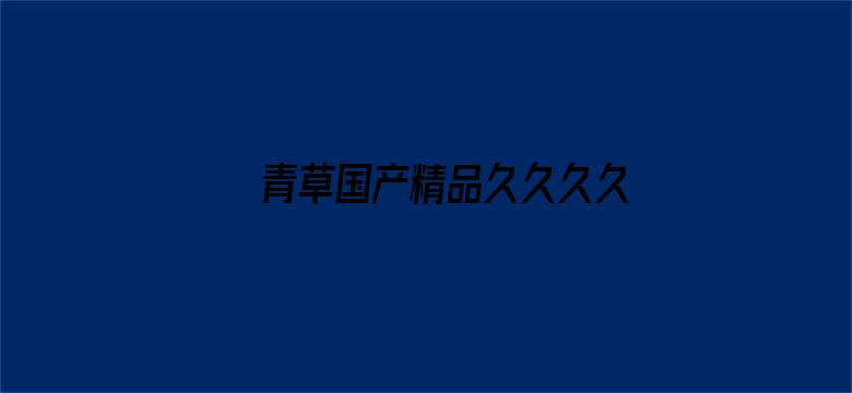 >青草国产精品久久久久久横幅海报图