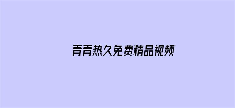 >青青热久免费精品视频在app横幅海报图