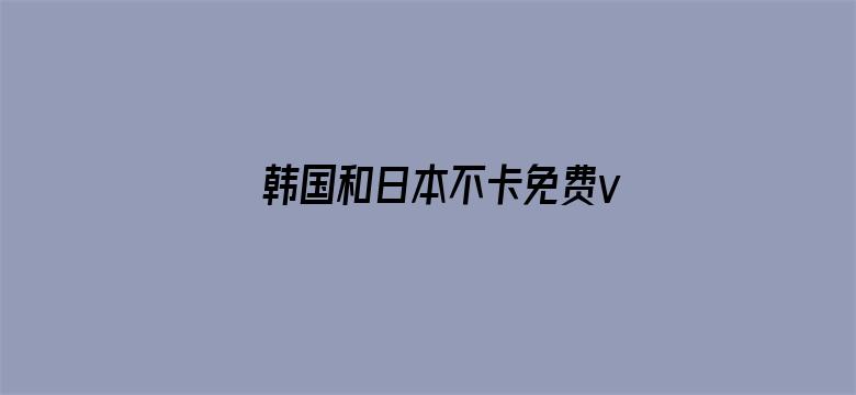 >韩国和日本不卡免费v片横幅海报图