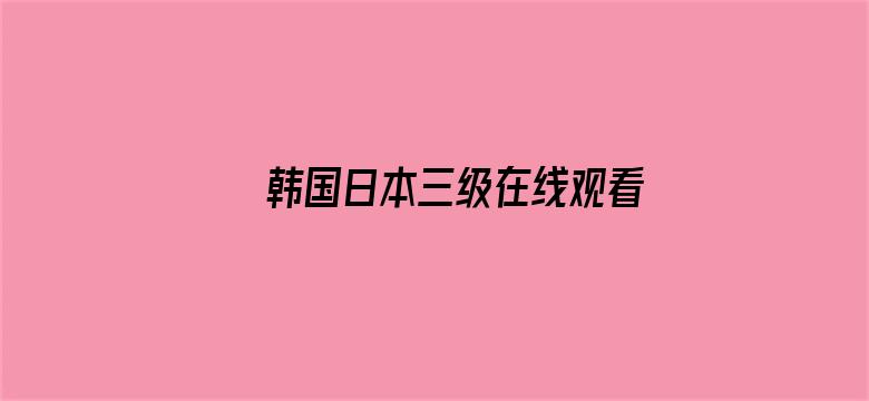 >韩国日本三级在线观看横幅海报图