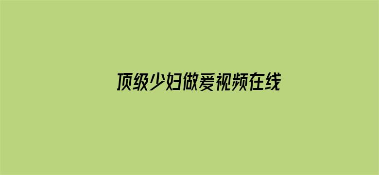 >顶级少妇做爰视频在线观看横幅海报图