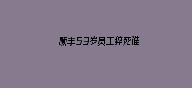 顺丰53岁员工猝死谁担责？律师解读