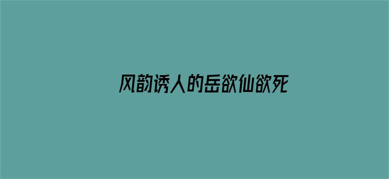 风韵诱人的岳欲仙欲死