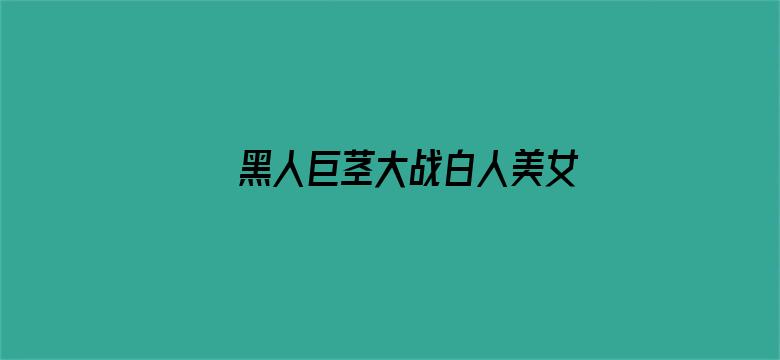 >黑人巨茎大战白人美女横幅海报图