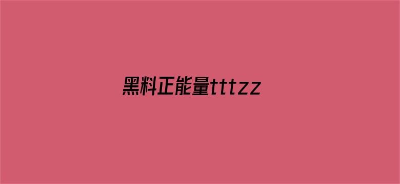 >黑料正能量tttzzz网页入口横幅海报图